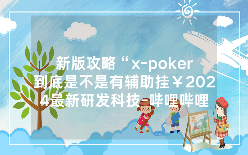 新版攻略“x-poker到底是不是有辅助挂￥2024最新研发科技-哔哩哔哩