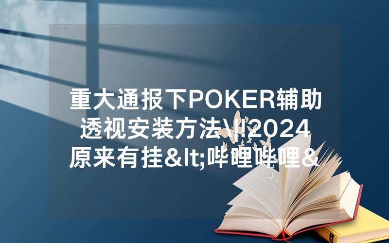 重大通报下POKER辅助透视安装方法\|!2024原来有挂<哔哩哔哩>