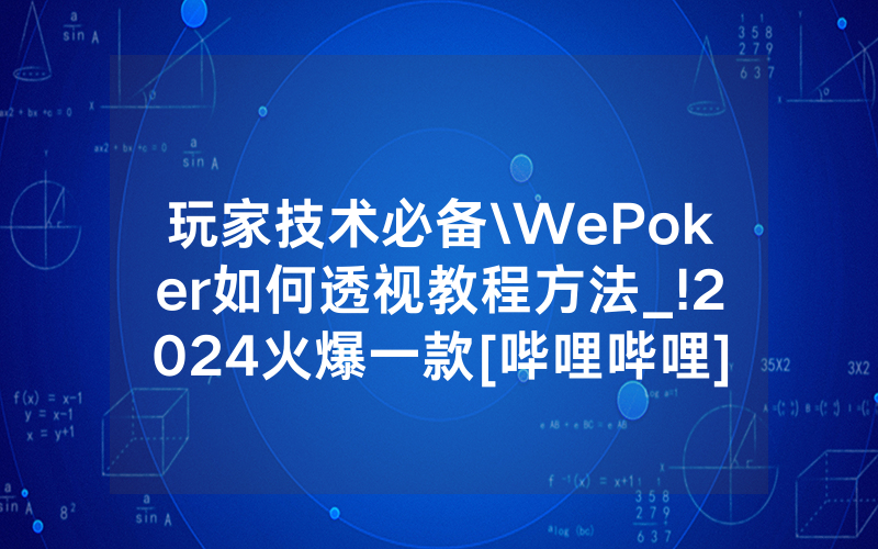 玩家技术必备\WePoker如何透视教程方法_!2024火爆一款[哔哩哔哩]