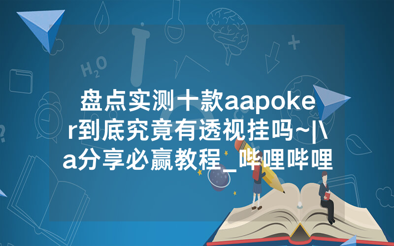 盘点实测十款aapoker到底究竟有透视挂吗~|\a分享必赢教程_哔哩哔哩