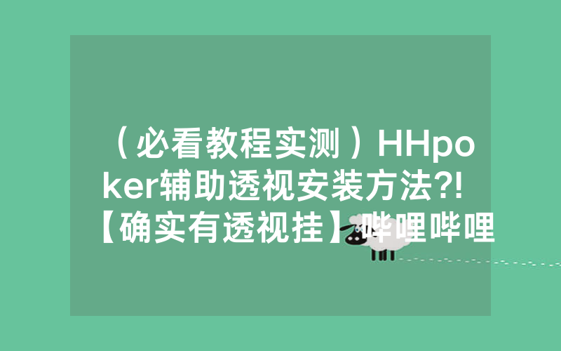 （必看教程实测）HHpoker辅助透视安装方法?!【确实有透视挂】哔哩哔哩