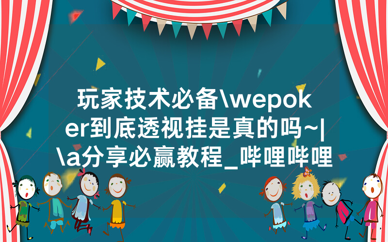 玩家技术必备\wepoker到底透视挂是真的吗~|\a分享必赢教程_哔哩哔哩