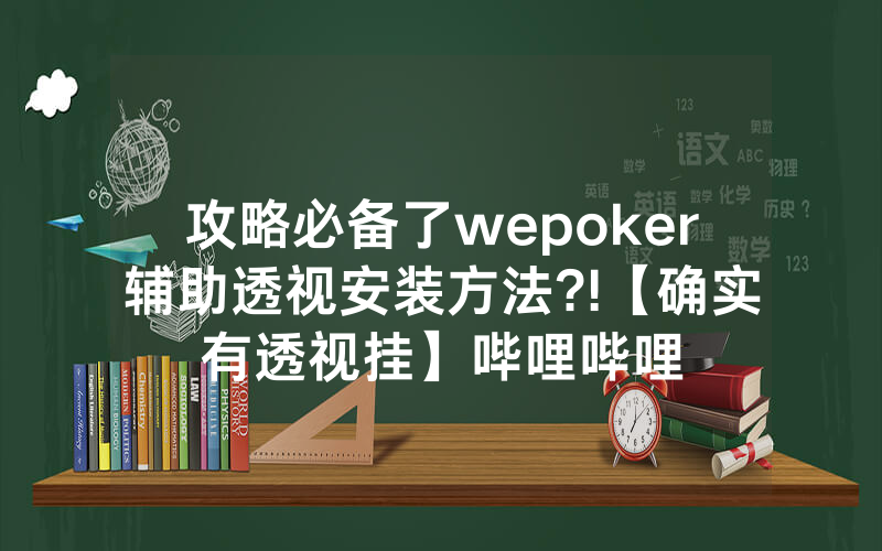 攻略必备了wepoker辅助透视安装方法?!【确实有透视挂】哔哩哔哩