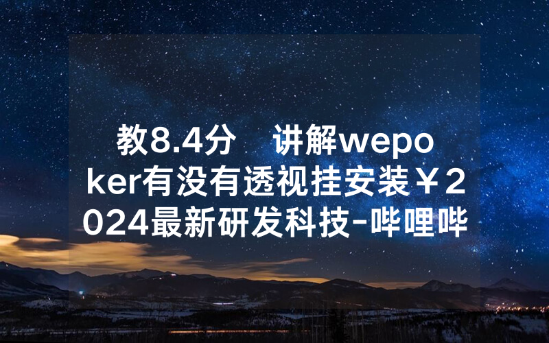 教8.4分鐘讲解wepoker有没有透视挂安装￥2024最新研发科技-哔哩哔哩