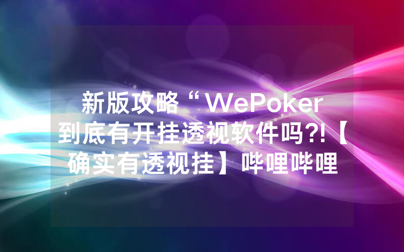 新版攻略“WePoker到底有开挂透视软件吗?!【确实有透视挂】哔哩哔哩