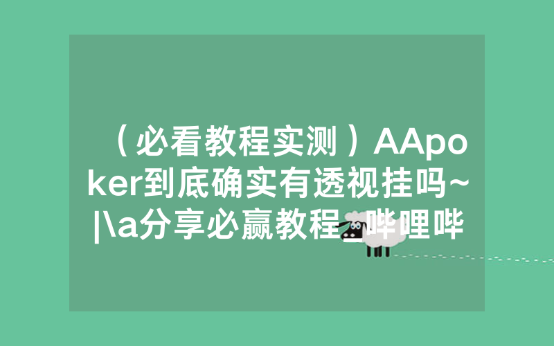 （必看教程实测）AApoker到底确实有透视挂吗~|\a分享必赢教程_哔哩哔哩