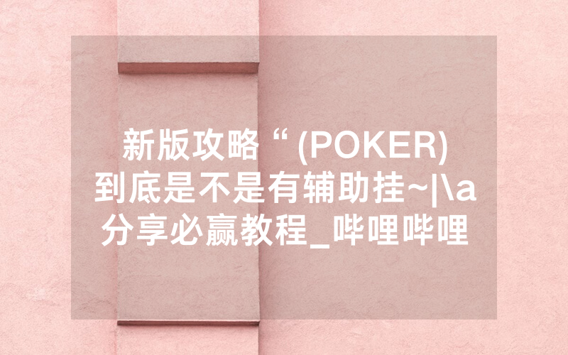 新版攻略“(POKER)到底是不是有辅助挂~|\a分享必赢教程_哔哩哔哩