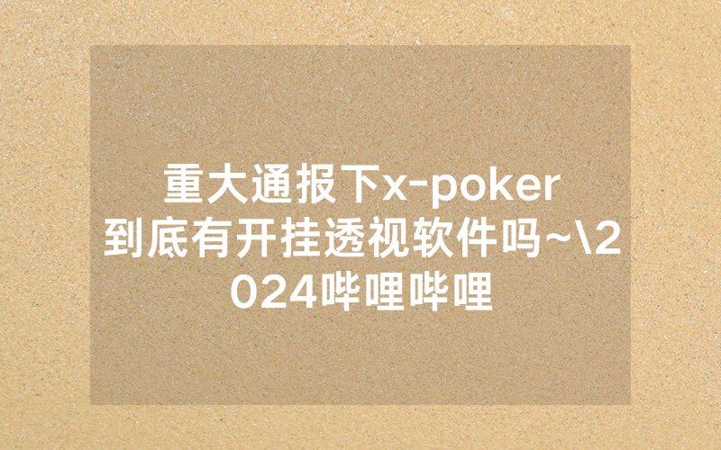 重大通报下x-poker到底有开挂透视软件吗~\2024哔哩哔哩