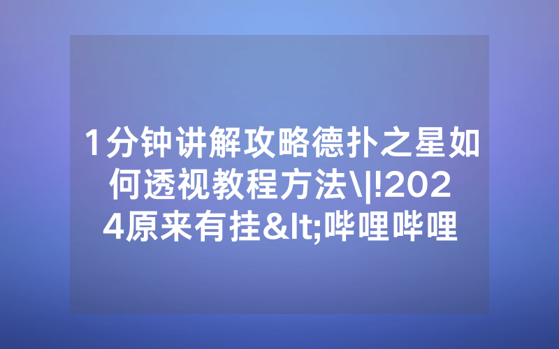 1分钟讲解攻略德扑之星如何透视教程方法\|!2024原来有挂<哔哩哔哩>