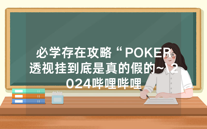 必学存在攻略“POKER透视挂到底是真的假的~\2024哔哩哔哩