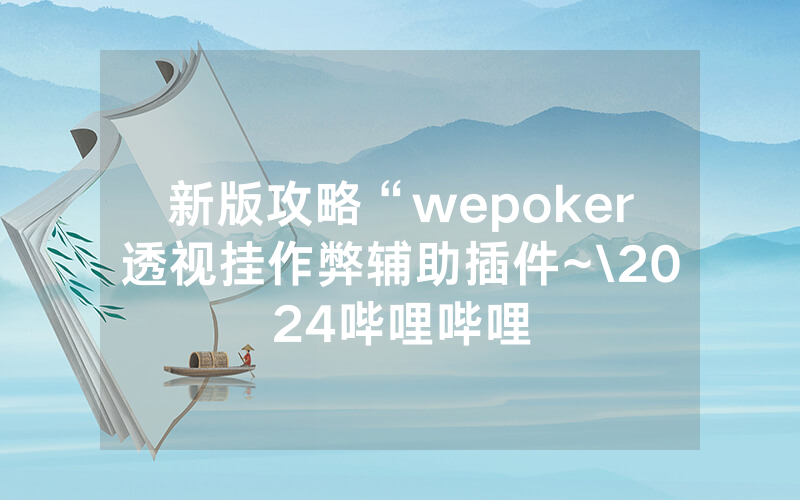 新版攻略“wepoker透视挂作弊辅助插件~\2024哔哩哔哩