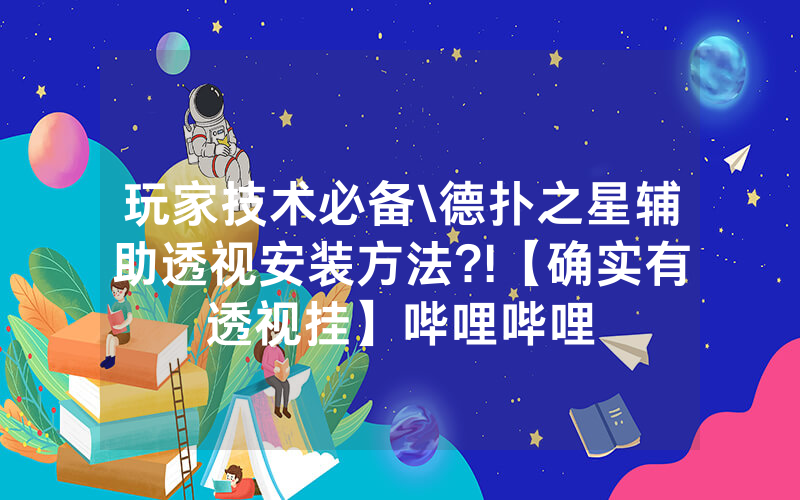 玩家技术必备\德扑之星辅助透视安装方法?!【确实有透视挂】哔哩哔哩