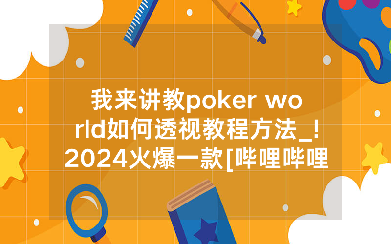 我来讲教poker world如何透视教程方法_!2024火爆一款[哔哩哔哩]