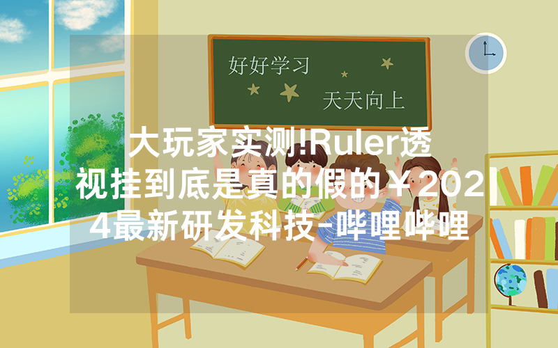 大玩家实测!Ruler透视挂到底是真的假的￥2024最新研发科技-哔哩哔哩