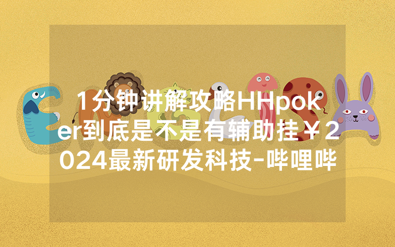 1分钟讲解攻略HHpoker到底是不是有辅助挂￥2024最新研发科技-哔哩哔哩