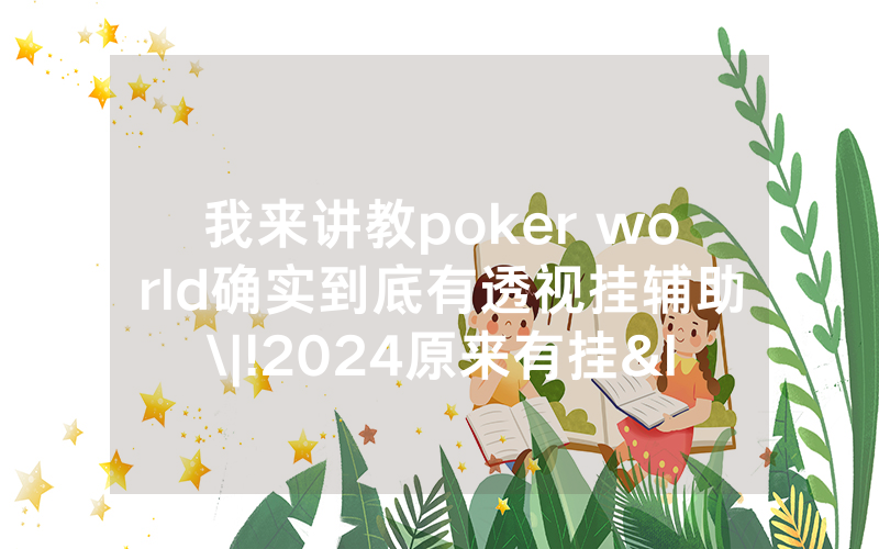 我来讲教poker world确实到底有透视挂辅助\|!2024原来有挂<哔哩哔哩>