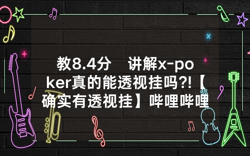 教8.4分鐘讲解x-poker真的能透视挂吗?!【确实有透视挂】哔哩哔哩