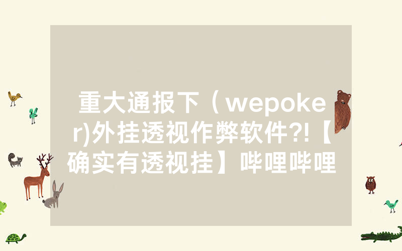 重大通报下（wepoker)外挂透视作弊软件?!【确实有透视挂】哔哩哔哩