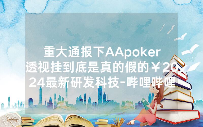 重大通报下AApoker透视挂到底是真的假的￥2024最新研发科技-哔哩哔哩