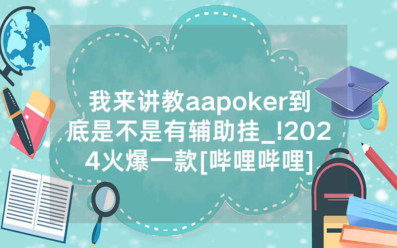 我来讲教aapoker到底是不是有辅助挂_!2024火爆一款[哔哩哔哩]