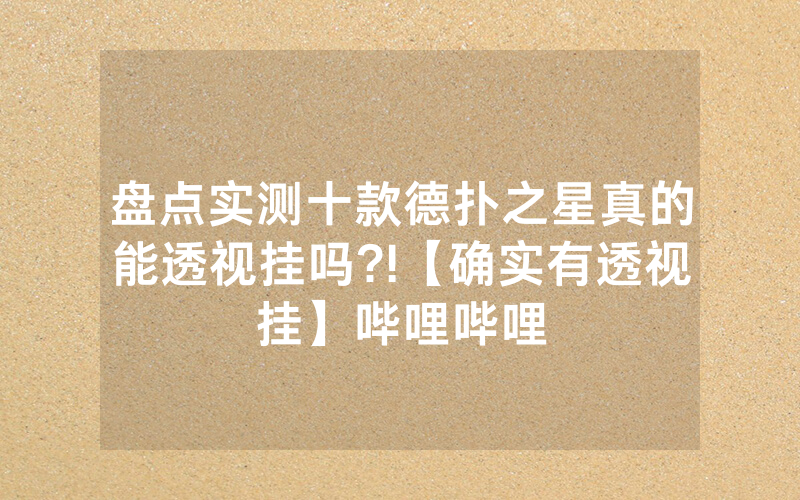 盘点实测十款德扑之星真的能透视挂吗?!【确实有透视挂】哔哩哔哩