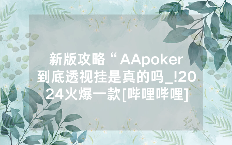 新版攻略“AApoker到底透视挂是真的吗_!2024火爆一款[哔哩哔哩]