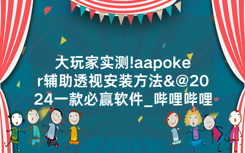 大玩家实测!aapoker辅助透视安装方法&@2024一款必赢软件_哔哩哔哩