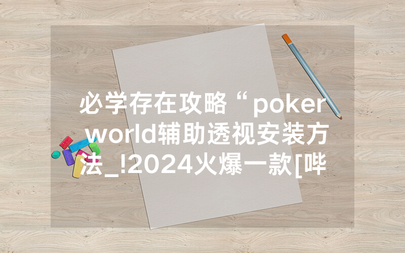 必学存在攻略“poker world辅助透视安装方法_!2024火爆一款[哔哩哔哩]