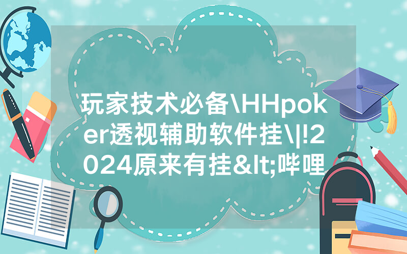 玩家技术必备\HHpoker透视辅助软件挂\|!2024原来有挂<哔哩哔哩>