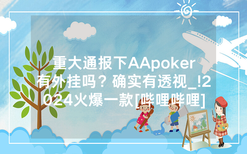 重大通报下AApoker有外挂吗？确实有透视_!2024火爆一款[哔哩哔哩]