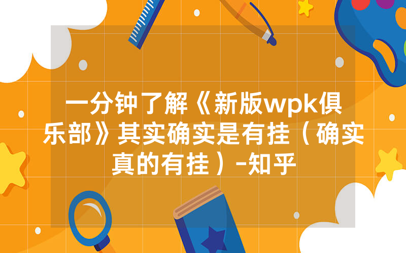 一分钟了解《新版wpk俱乐部》其实确实是有挂（确实真的有挂）-知乎