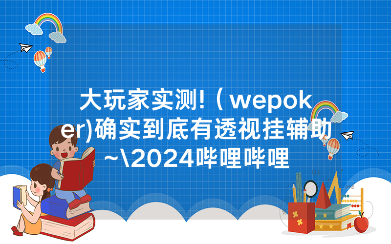 大玩家实测!（wepoker)确实到底有透视挂辅助~\2024哔哩哔哩