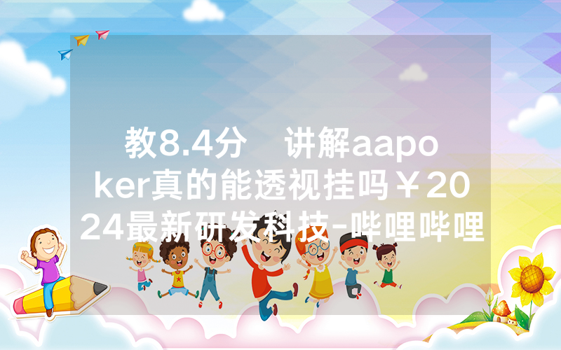教8.4分鐘讲解aapoker真的能透视挂吗￥2024最新研发科技-哔哩哔哩