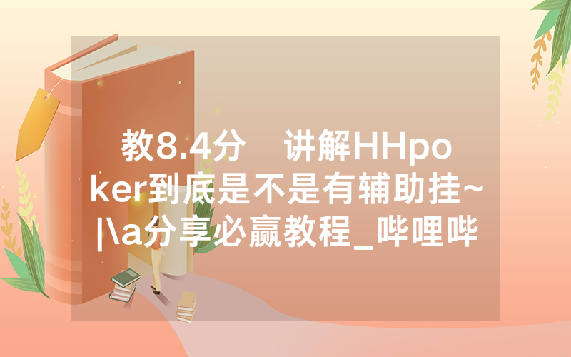 教8.4分鐘讲解HHpoker到底是不是有辅助挂~|\a分享必赢教程_哔哩哔哩