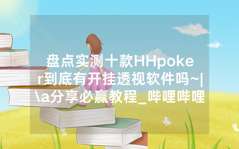 盘点实测十款HHpoker到底有开挂透视软件吗~|\a分享必赢教程_哔哩哔哩