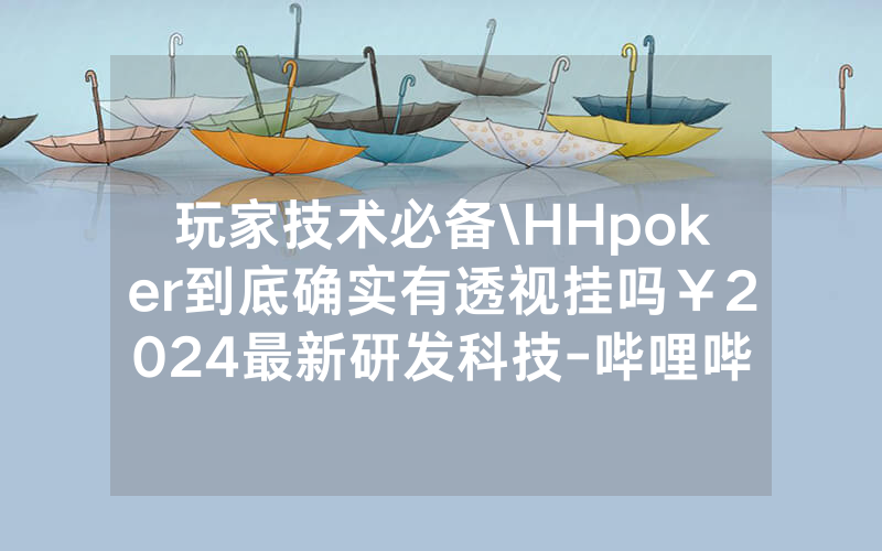 玩家技术必备\HHpoker到底确实有透视挂吗￥2024最新研发科技-哔哩哔哩