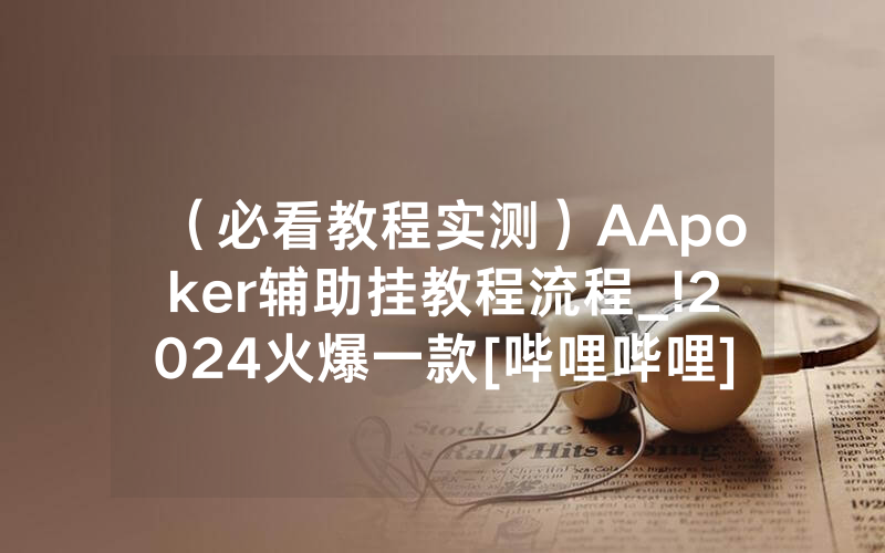 （必看教程实测）AApoker辅助挂教程流程_!2024火爆一款[哔哩哔哩]