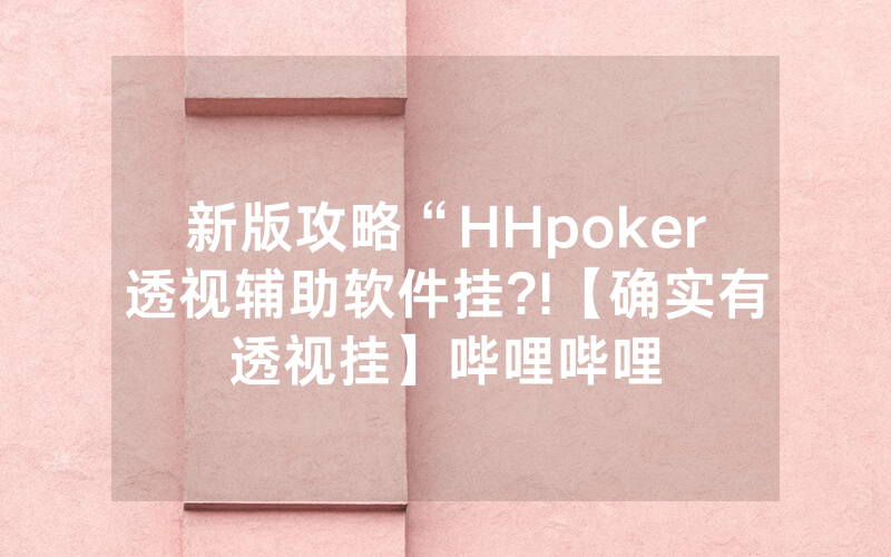 新版攻略“HHpoker透视辅助软件挂?!【确实有透视挂】哔哩哔哩