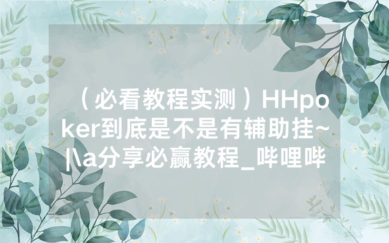 （必看教程实测）HHpoker到底是不是有辅助挂~|\a分享必赢教程_哔哩哔哩