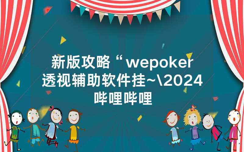 新版攻略“wepoker透视辅助软件挂~\2024哔哩哔哩