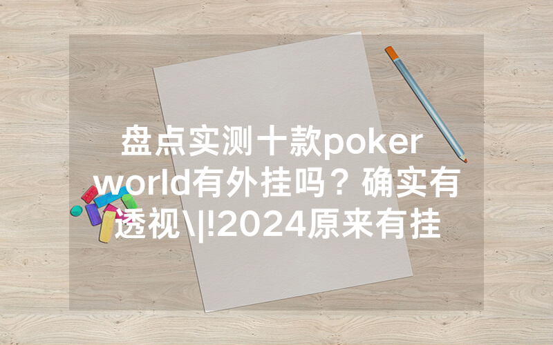 盘点实测十款poker world有外挂吗？确实有透视\|!2024原来有挂<哔哩哔哩>