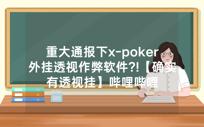 重大通报下x-poker外挂透视作弊软件?!【确实有透视挂】哔哩哔哩