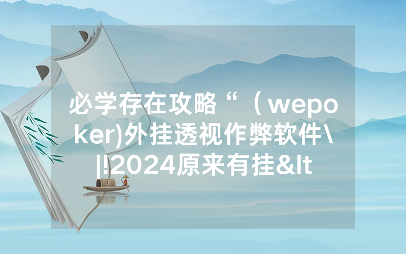 必学存在攻略“（wepoker)外挂透视作弊软件\|!2024原来有挂<哔哩哔哩>