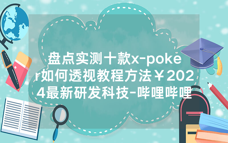 盘点实测十款x-poker如何透视教程方法￥2024最新研发科技-哔哩哔哩