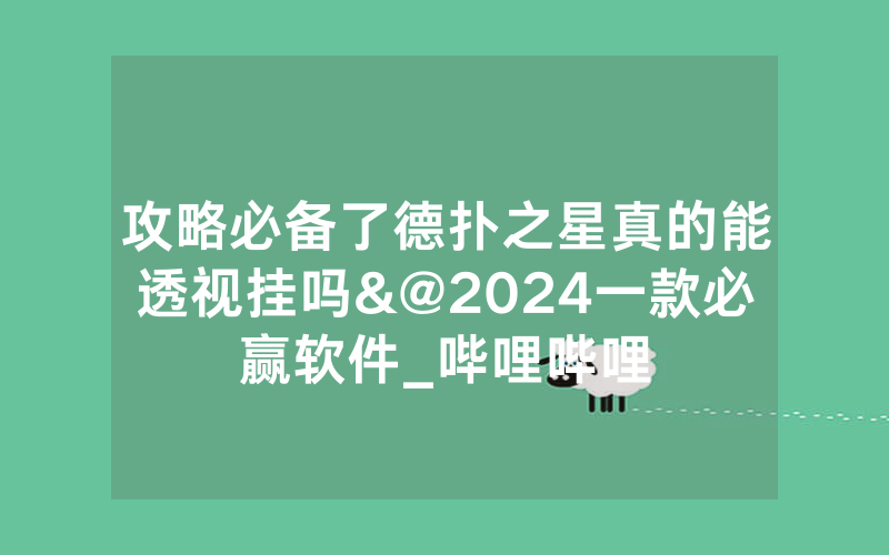 攻略必备了德扑之星真的能透视挂吗&@2024一款必赢软件_哔哩哔哩