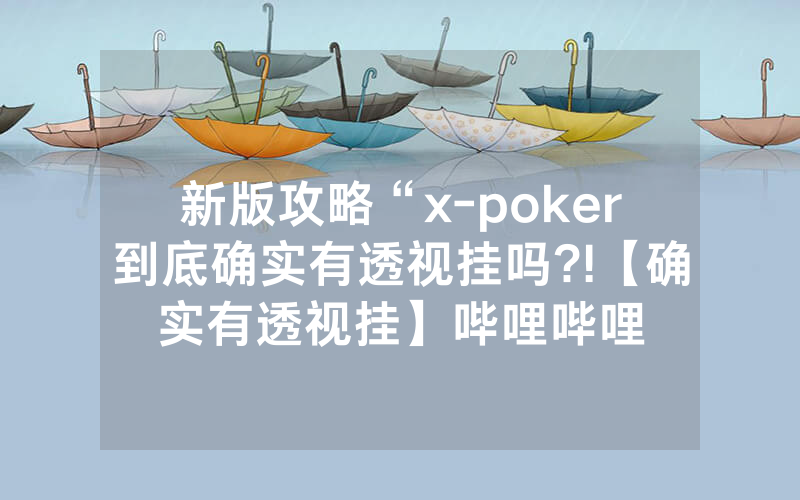 新版攻略“x-poker到底确实有透视挂吗?!【确实有透视挂】哔哩哔哩