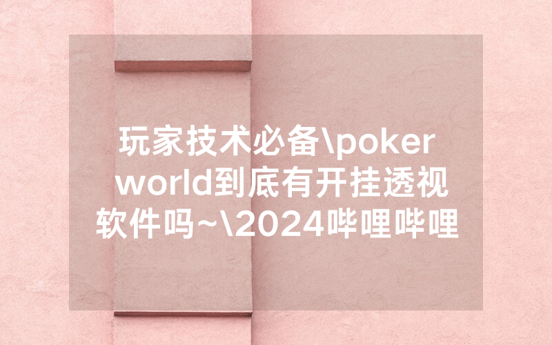 玩家技术必备\poker world到底有开挂透视软件吗~\2024哔哩哔哩