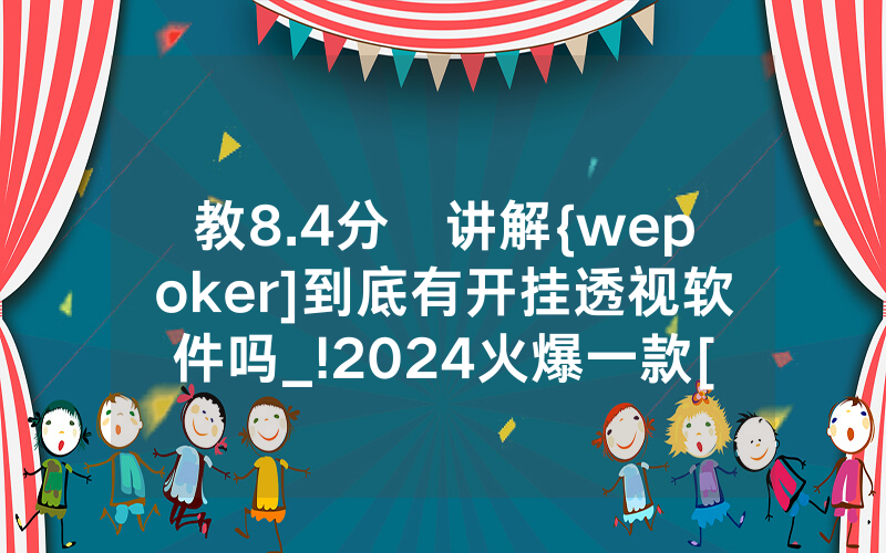 教8.4分鐘讲解{wepoker]到底有开挂透视软件吗_!2024火爆一款[哔哩哔哩]