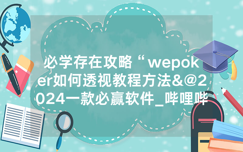 必学存在攻略“wepoker如何透视教程方法&@2024一款必赢软件_哔哩哔哩