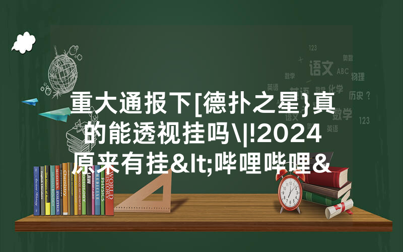 重大通报下[德扑之星}真的能透视挂吗\|!2024原来有挂<哔哩哔哩>